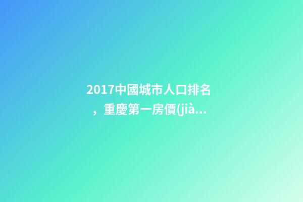 2017中國城市人口排名，重慶第一房價(jià)卻非常低